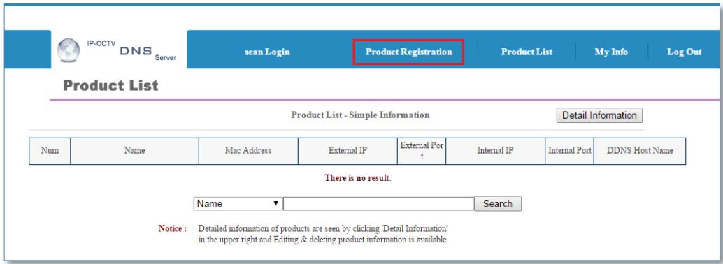 IP-CCTV DNS Server Sean Login Product Registration Product List My Info Log Out Product List Product List - Simple Information Detail Information Num Name Mac Address External IP External Port Internal IP Internal Port DDNS Host Name There is no result. Name ▼ Search Notice: Detailed information of products are seen by clicking 'Detail Information' in the upper right and Editing & deleting product information is available.