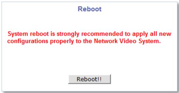 Reboot System reboot is strongly recommended to apply all new configurations properly to the Network Video System. Reboot!!