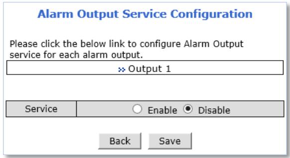 Alarm Output Service Configuration Please click the below link to configure Alarm Output service for each alarm output. >> Output 1 Service ○ Enable ● Disable Back Save