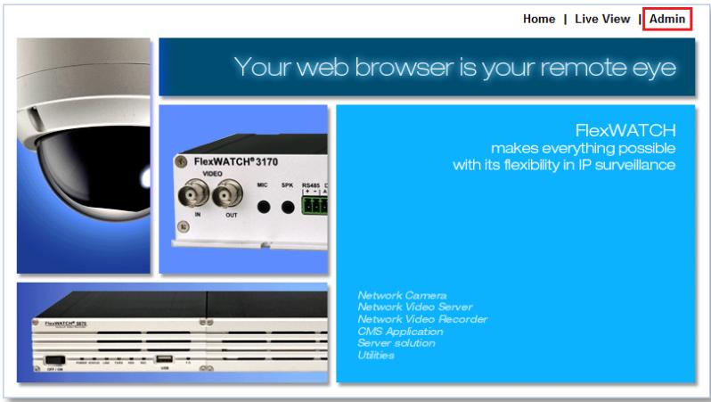 Home | Live View | Admin Your web browser is your remote eye FlexWATCH makes everything possible with its flexibility in IP surveillance Network Camera Network Video Server Network Video Recorder CMS Application Server solution Utilities