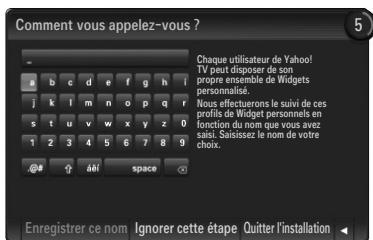 Comment vous appelez-vous ? Chaque utilisateur de Yahoo! TIF peut disposer de son propre ensemble de Widgets personnalisé. Nous effectuérons le suivi de ces profis de Widget personnels en fonction du nom que vous avez saié. Suissez le nom de votre choix. Enregistrer ce nom Ignorer cette étape Quitter l'installation