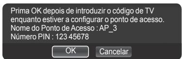 Prima OK depois de introduzir o código de TV enquanto estiver a configurar o ponto de acesso. Nome do Ponto de Acesso : AP_3 Número PIN : 123 45678 OK Cancelar