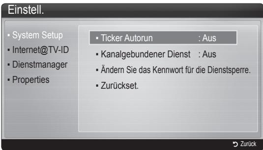 Einstell. • System Setup • Internet@TV-ID • Dienstmanager • Properties • Ticker Autorun : Aus • Kanalgebundener Dienst : Aus • Ändern Sie das Kennwort für die Dienstsperre. • Zurückset.