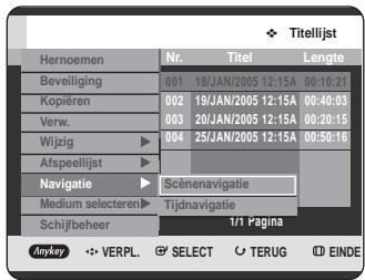 Titelijst Hernoemen Nr. Titel Lengte Beveiliging 001 18/JAN/2005 12:15A 00:10:21 Kopiëren 002 19/JAN/2005 12:15A 00:40:03 Verw. 003 20/JAN/2005 12:15A 00:20:15 Wijzig 004 25/JAN/2005 12:15A 00:50:16 Afspeellijst Navigatie Scenenavigatie Medium selecteren Tijdnavigatie Schijfbeheer 1/1 Pagina Anykey VERPL SELECT TERUG EINDE