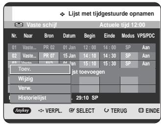 Lijst met tijdgestuurde opnamen Vaste schijf Actuele tijd 12:00 Nr. Naar Bron Datum Begin Ende Modus VPS/PDC 01 Vaste... PR 02 01 Jan 12:00 14:00 SP Aan 02 Vaste... PR 07 15 Jan 14:10 14:30 SP Aan Toev... PR 08 16 Jan 15:10 15:30 SP Aan Jst toevoegen Wijzig Verw. Historiëlist . 29:10 SP Anykey VERPL. SELECT TERUG EINDE
