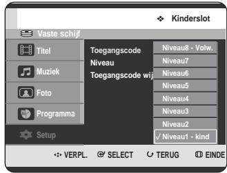 Kinderslot Vaste schijf Titel Toegangscode Niveau Niveau8 - Volw. Muziek Niveau7 Toegangscode wij Niveau6 Foto Niveau5 Programma Niveau4 Setup Niveau3 Niveau2 ✓ Niveau1 - kind VERPL. SELECT TERUG EINDE