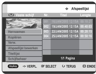 Vaste schijf Nr. Titel Lengte 001 16/JAN/2005 12:15A 00:10:21 002 19/JAN/2005 12:15A 00:40:03 Hernoemen 003 22/JAN/2005 12:15A 00:20:15 Kopiëren 004 25/JAN/2005 12:15A 00:50:16 Verw. Afspeellijst bewerken Titellijst Schijfbeheer 1/1 Pagina Anykey VERPL SELECT TERUG EINDE
