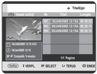 Titelijst Vaste schijf Nr. Titel Lengte 001 19/JAN/2005 12:15A 00:40:03 003 20/JAN/2005 12:15A 00:20:15 004 25/JAN/2005 12:15A 00:50:16 19/JAN/2005 12:15 AV3 19/JAN/2005 12:15 SP Compatib. V-modus 1/1 Pagina Anykey VERPL SELECT TERUG EINDE