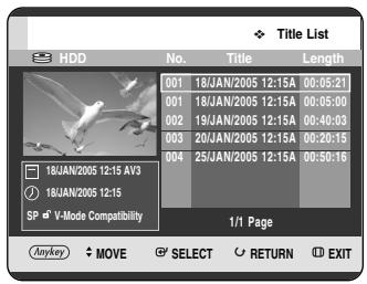 Title List HDD No. Title Length 001 18/JAN/2005 12:15A 00:05:21 001 18/JAN/2005 12:15A 00:05:00 002 19/JAN/2005 12:15A 00:40:03 003 20/JAN/2005 12:15A 00:20:15 004 25/JAN/2005 12:15A 00:50:16 18JAN/2005 12:15 AV3 18JAN/2005 12:15 SP V-Mode Compatibility 1/1 Page Anykey MOVE SELECT Espa Return EXIT