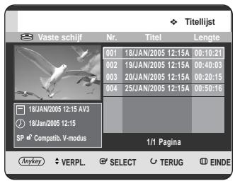 Titelijst Vaste schijf Nr. Titel Lengte 001 18/JAN/2005 12:15A 00:10:21 002 19/JAN/2005 12:15A 00:40:03 003 20/JAN/2005 12:15A 00:20:15 004 25/JAN/2005 12:15A 00:50:16 18JAN/2005 12:15 AV3 18JAN/2005 12:15 SP Compatib. V-modus 1/1 Pagina Anykey VERPL SELECT TERUG EINDE