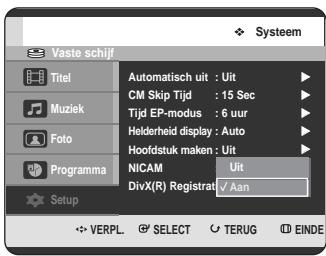 Vaste schijf Titel Muziek Foto Programma Setup Automatisch uit : Uit CM Skip Tijd : 15 Sec Tijd EP-modus : 6 uur Helderheid display : Auto Hoofdstuk maken : Uit NICAM DivX(R) Registrat: √ Aan VERPL. SELECT TERUG EINDE