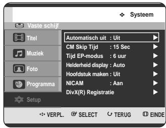Vaste schijf Titel Muziek Foto Programma Setup Automatisch uit : Uit CM Skip Tijd : 15 Sec Tijd EP-modus : 6 uur Helderheid display : Auto Hoofdstuk maken : Uit NICAM : Aan DivX(R) Registratie VERPL. SELECT TERUG EINDE