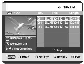 Title List HDD No. Victoria Length 001 19/JAN/2005 12:15A 00:40:03 003 20/JAN/2005 12:15A 00:20:15 004 25/JAN/2005 12:15A 00:50:16 19/JAN/2005 12:15 AY3 19/JAN/2005 12:15 SP V-Mode Compatibility 1/1 Page Anykey Movement SELECT RETURN EXIT