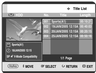 Title List HDD No. Title Length 001 Sports(A1) 00:10:21 002 19/JAN/2005 12:15A 00:40:03 003 20/JAN/2005 12:15A 00:20:15 004 25/JAN/2005 12:15A 00:50:16 Sports(A1) 18JAN/2005 12:15 SP d V-Mode Compatibility 1/1 Page Anykey MOVE SELECT RETURN EXIT