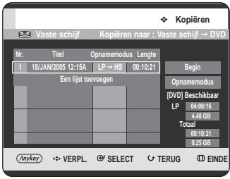 Kopiëren Vaste schijf Kopiëren naar : Vaste schijf → DVD Nr. Titel Opnamemodus Lengte 1 18/JAN/2005 12:15A LP → HS 00:10:21 Een lijst toevoegen Begin Opnamemodus [DVD] Beschikbaar LP 04:00:16 4.48 GB Totaal 00:10:21 0.25 GB Anykey VERPL SELECT TERUG EINDE