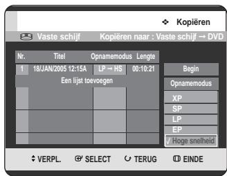 Kopiëren Vaste schijf Kopiëren naar : Vaste schijf → DVD Nr. Titel Opnamemodus Lengte 1 18/JAN/2005 12:15A LP → HS 00:10:21 Begin Een lijst tovoegen OPnamemodus XP SP LP EP ✓ Hoge snelheid ✓ VERPL. ⚫ SELECT ○ TERUG ⬉ EINDE
