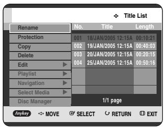 Title List Rename No. Title Length Protection 001 18/JAN/2005 12:15A 00:10:21 Copy 002 19/JAN/2005 12:15A 00:40:03 Delete 003 20/JAN/2005 12:15A 00:20:15 Edit 004 25/JAN/2005 12:15A 00:50:16 Playlist Navigation Select Media Disc Manager 1/1 page Anykey MOVE SELECT RETURN EXIT