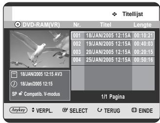 DVD-RAM(VR) Nr. Titel Lengte 001 18/JAN/2005 12:15A 00:10:21 002 19/JAN/2005 12:15A 00:40:03 003 20/JAN/2005 12:15A 00:20:15 004 25/JAN/2005 12:15A 00:50:16 18/JAN/2005 12:15 AV3 18/Jan/2005 12:15 SP Compatib. V-modus 1/1 Pagina Aoykey VERPL SELECT TERUG EINDE