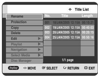 Title List Rename No. Title Length Protection 001 18/JAN/2005 12:15A 00:10:21 Copy 002 19/JAN/2005 12:15A 00:40:03 Delete 003 20/JAN/2005 12:15A 00:20:15 Edit 004 25/JAN/2005 12:15A 00:50:16 Playlist Navigation Select Media Disc Manager 1/1 page Anykey MOVE SELECT RETURN EXIT