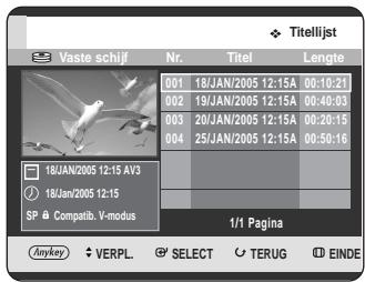 Titelijst Vaste schijf Nr. Titel Lengte 001 18/JAN/2005 12:15A 00:10:21 002 19/JAN/2005 12:15A 00:40:03 003 20/JAN/2005 12:15A 00:20:15 004 25/JAN/2005 12:15A 00:50:16 18JAN/2005 12:15 AV3 18JAN/2005 12:15 SP Compatib. V-modus 1/1 Pagina Anykey VERPL SELECT TERUG EINDE