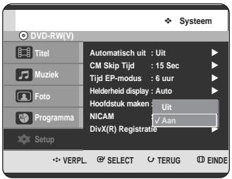 Systeem DVD-RW(V) Titel Muziek Foto Programma Setup Automatisch uit : Uit CM Skip Tijd : 15 Sec Tijd EP-modus : 6 uur Helderheid display : Auto Hoofdstuk maken : Uit NICAM ✓ Aan DivX(R) Registratie