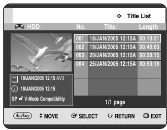 Title List HDD No. Victoria Length 001 18/JAN/2005 12:15A 00:10:21 002 19/JAN/2005 12:15A 00:40:03 003 20/JAN/2005 12:15A 00:20:15 004 25/JAN/2005 12:15A 00:50:16 18JAN/2005 12:15 AV3 18JAN/2005 12:15 SP V-Mode Compatibility 1/1 page Anykey MOVE SELECT RETURN EXIT