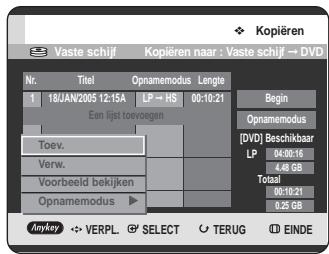 Kopieren Vaste schijf Kopieren naar : Vaste schijf → DVD Nr. Titel Opnamemodus Lengte 1 18/JAN/2005 12:15A LP → HS 00:10:21 Een lijst tovoegen Toev. Verw. Voorbeeld bekijken Opnamemodus ▶ Begin Opnamemodus [DVD] Beschikbaar LP 04:00:16 4.48 GB Totaal 00:10:21 0.25 GB AnyKey → VERPL. SELECT TERUG EINDE