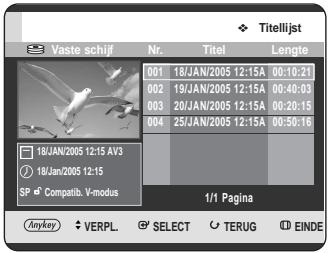 Titelijst Vaste schijf Nr. Titel Lengte 001 18/JAN/2005 12:15A 00:10:21 002 19/JAN/2005 12:15A 00:40:03 003 20/JAN/2005 12:15A 00:20:15 004 25/JAN/2005 12:15A 00:50:16 18/JAN/2005 12:15 AV3 18/JAN/2005 12:15 SP Compatib. V-modus 1/1 Pagina Anykey VERPL SELECT TERUG EINDE