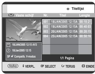 Titelijst Vaste schijf Nr. Titel Lengte 001 18/JAN/2005 12:15A 00:10:21 002 19/JAN/2005 12:15A 00:40:03 003 20/JAN/2005 12:15A 00:20:15 004 25/JAN/2005 12:15A 00:50:16 18/JAN/2005 12:15 AV3 18/JAN/2005 12:15 SP Compatib. V-modus 1/1 Pagina Anykey VERPL SELECT TERUG EINDE