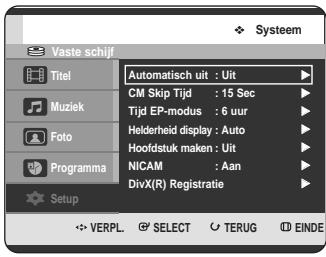 Vaste schijf Titel Muziek Foto Programma Setup Automatisch uit : Uit CM Skip Tijd : 15 Sec Tijd EP-modus : 6 uur Helderheid display : Auto Hoofdstuk maken : Uit NICAM : Aan DivX(R) Registratie VERPL SELECT TERUG EINDE