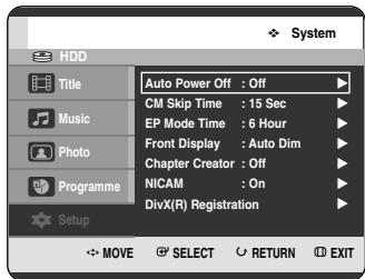 System Auto Power Off : Off CM Skip Time : 15 Sec EP Mode Time : 6 Hour Front Display : Auto Dim Chapter Creator : Off NICAM : On DivX(R) Registration Setup MOVE SELECT RETURN EXIT