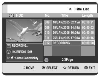 Title List HDD No. Title Length 008 18/JAN/2005 02:15A 00:10:21 009 19/JAN/2005 14:15A 00:40:03 010 20/JAN/2005 16:05A 00:40:15 011 25/JAN/2005 17:00A 00:30:16 012 RECORDING... 00:00:00 RECORDING... 19JAN/2005 12:15 SP d V-Mode Compatibility 2/2Page MOVE SELECT RETURN EXIT