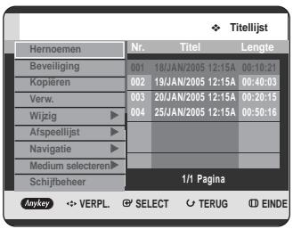 Titelijst Hernoefer Nr. Titel Lengte Beveiliging 001 18/JAN/2005 12:15A 00:10:21 Kopiëren 002 19/JAN/2005 12:15A 00:40:03 Verw. 003 20/JAN/2005 12:15A 00:20:15 Wijzig 004 25/JAN/2005 12:15A 00:50:16 Afspeellijst Navigatie Medium selecteren Schilfbeheer 1/1 Pagina Anykey VERPL SELECT TERUG EINDE