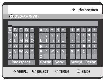 DVD-RAM(VR) A B C D E a b c d e 1 2 3 4 5 F G H I J f g h i j 6 7 8 9 0 K L M N O k l m n o = _ + = P Q R S T p q r s t ~ I O # s U V W X Y u n w x y % ^ & ( ) Z z Backspace Spatie Verw. Verwijd. Opslaan ✿ VERPL. SELECT √ TERUG √ EINDE