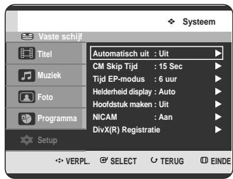 Vaste schijf Titel Muziek Foto Programma Setup Automatisch uit : Uit CM Skip Tijd : 15 Sec Tijd EP-modus : 6 uur Helderheid display : Auto Hoofdstuk maken : Uit NICAM : Aan DivX(R) Registratie ✿ Systeem ✿ VERPL. ⬆ SELECT ⬆ TERUG ⬆ EINDE