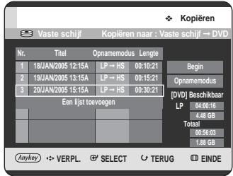 Vaste schijf Kopieren naar : Vaste schijf → DVD Nr. Titel Opnamemodus Lengte 1 18JAN2005 12:15A LP → HS 00:10:21 Begin 2 19JAN2005 13:15A LP → HS 00:15:21 Opnamemodus 3 20JAN2005 15:15A LP → HS 00:30:21 [DVD] Beschikbaar Een lijst toevegen LP 4.46 GB Totaal 00:56:03 1.88 GB Anykey VERPL SELECT TERUG EINDE