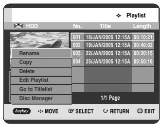 Playlist HDD No. Victoria Title Length 001 16/JAN/2005 12:15A 00:10:21 002 19/JAN/2005 12:15A 00:40:03 Rename 003 22/JAN/2005 12:15A 00:20:15 Copy 004 25/JAN/2005 12:15A 00:50:16 Delete Edit Playlist Go to Titlelist Disc Manager 1/1 Page Anykey MOVE SPECT RETURN EXIT