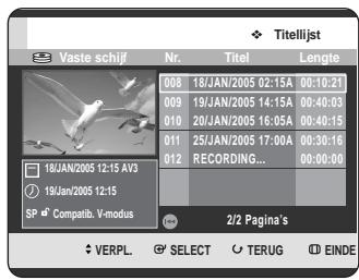 Titelijst Vaste schijf Nr. Titel Lengte 008 18/JAN/2005 02:15A 00:10:21 009 19/JAN/2005 14:15A 00:40:03 010 20/JAN/2005 16:05A 00:40:15 011 25/JAN/2005 17:00A 00:30:16 012 RECORDING... 00:00:00 18JAN/2005 12:15 AV3 19JAN/2005 12:15 SP Compatib. V-modus 2/2 Pagina's VERPL. SELECT TERUG EINDE