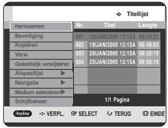 Titelijst Hernoemen Nr. Titel Lengte Beveiliging 001 18JAN/2005 12:15A 00:10:21 Kopiëren 002 19JAN/2005 12:15A 00:40:03 Verw. 003 20JAN/2005 12:15A 00:20:15 Gedeeltelijk verwijderen 004 25JAN/2005 12:15A 00:50:16 Afspeellijst ▶ Navigatie ▶ Medium selecteren ▶ Schijfbeheer 1/1 Pagina Anykey VERPL SELECT TERUG EINDE