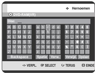 Hernoemen DVD-RAM(VR) Disc _ A B C D E a b c d e 1 2 3 4 5 F G H I J f g h i j 6 7 8 9 0 K L M N O k l m n o = - + = P Q R S T p q r s t - 1 0 # s U V W X Y u n w x y % ^ & ( ) Z Backspace Spatie Verw. Verwijd. Opslaan ✿ VERPL. ⚠ SELECT ○ TERUG Ⓔ EINDE
