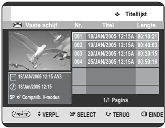 Titelijst Vaste schijf Nr. Titel Lengte 001 18/JAN/2005 12:15A 00:10:21 002 19/JAN/2005 12:15A 00:40:03 003 20/JAN/2005 12:15A 00:20:15 004 25/JAN/2005 12:15A 00:50:16 18/JAN/2005 12:15 AV3 18/JAN/2005 12:15 SP Compatib. V-modus 1/1 Pagina Anykey VERPL SELECT TERUG EINDE