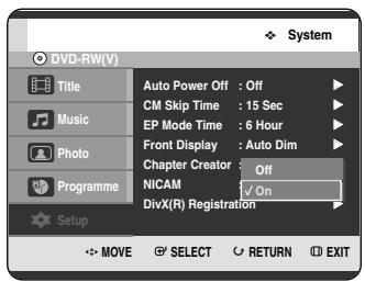 DVD-RW(V) Title Music Photo Programme Setup Auto Power Off : Off CM Skip Time : 15 Sec EP Mode Time : 6 Hour Front Display : Auto Dim Chapter Creator : Off NICAM ✓ On DivX(R) Registration MOVE SELECT RETURN EXIT System