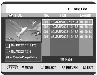 Title List HDD No. Victoria Length 001 18/JAN/2005 12:15A 00:10:21 002 19/JAN/2005 12:15A 00:40:03 003 20/JAN/2005 12:15A 00:20:15 004 25/JAN/2005 12:15A 00:50:16 18/JAN/2005 12:15 AV3 18/JAN/2005 12:15 SP V-Mode Compatibility 1/1 Page Anykey MOVE SELECT RETURN EXIT