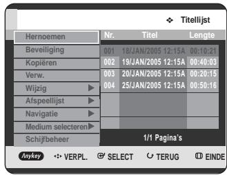 Titelijst Hernomen Nr. Titel Lengte Beveiliging 001 18/JAN/2005 12:15A 00:10:21 Kopiëren 002 19/JAN/2005 12:15A 00:40:03 Verw. 003 20/JAN/2005 12:15A 00:20:15 Wijzig 004 25/JAN/2005 12:15A 00:50:16 Afspeellijst ▶ Navigatie ▶ Medium selecteren ▶ Schijfbeheer 1/1 Pagina's Anykey VERPL. SELECT TERUG EINDE