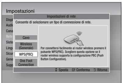 Impostazioni Disp Audio Cana Rete Siste Lingu Sicur Gene Supp Impostazioni di rete Consente di selezionare un tipo di connessione di rete. Cavo Wireless (Generale) WPS(PBC) Per connettersi facilmente al router wireless premere il pulsante WPS(PBC). Scegliere questa opzione se il router wireless supporta la configurazione PBC (Push Button Configuration). One Foot Connection Sposta Conferma Ritorna