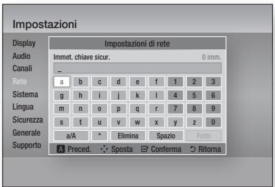 Impostazioni Display Audio Canali Rete Sistema Lingua Sicurezza Generale Supporto Impostazioni di rete Immet. chiave sicur. 0 imm. a b c d e f 1 2 3 g h i j k l 4 5 6 m n o p q r 7 8 9 s t u v w x y z 0 a/A * Elimina Spazio Fatto A Preced. Sposta Conferma Ritalna