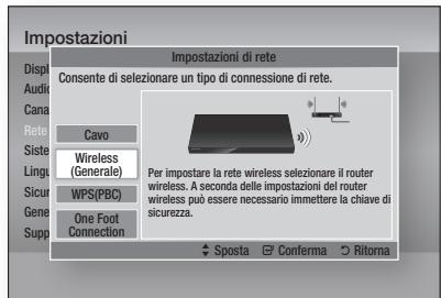 Impostazioni Impostazioni di rete Consente di selezionare un tipo di connessione di rete. Cavo Wireless (Generale) WPS(PBC) One Foot Connection Per impostare la rete wireless selezionare il router wireless. A seconda delle impostazioni del router wireless può essere necessario immettere la chiave di sicurezza. Sposta Conferma Ritorna