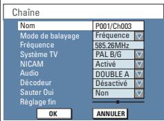 Chaîne Nom P001/Ch003 Mode de balayage Fréquence Fréquence 585.26MHz Système TV PAL B/G NICAM Activé Audio DOUBLE A Décodeur désactivé Sauter Oui Non Réglage fin OK ANNULER