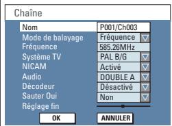 Chaîne Nom P001/Ch003 Mode de balayage Fréquence Fréquence 585.26MHz Système TV PAL B/G NICAM Activé Audio DOUBLE A Décodeur désactivé Sauter Oui Non Réglage fin OK ANNULER