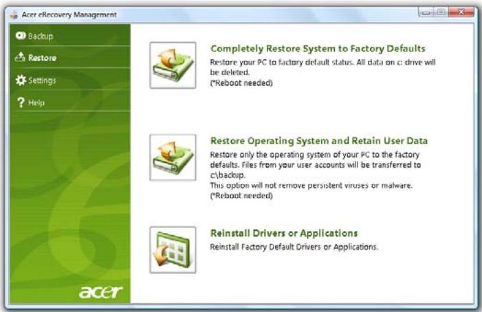 Acer eRecovery Management Backup Restore Settings ? Help Completely Restore System to Factory Defaults Restore your PC to factory default status. All data on c: drive will be deleted. (*Reboot needed) Restore Operating System and Retain User Data Restore only the operating system of your PC to the factory defaults. Files from your user accounts will be transferred to c:\backup. This option will not remove persistent viruses or malware. (*Reboot needed) Reinstall Drivers or Applications Reinstall Factory Default Drivers or Applications.